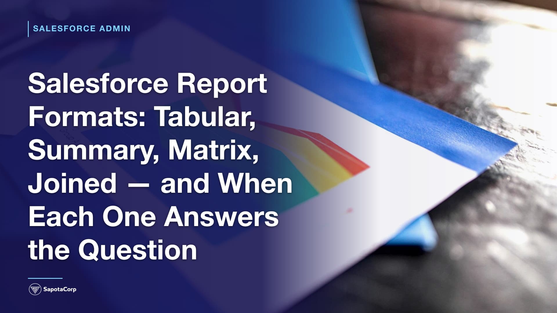 Salesforce Report Formats: Tabular, Summary, Matrix, Joined — and When Each One Answers the Question